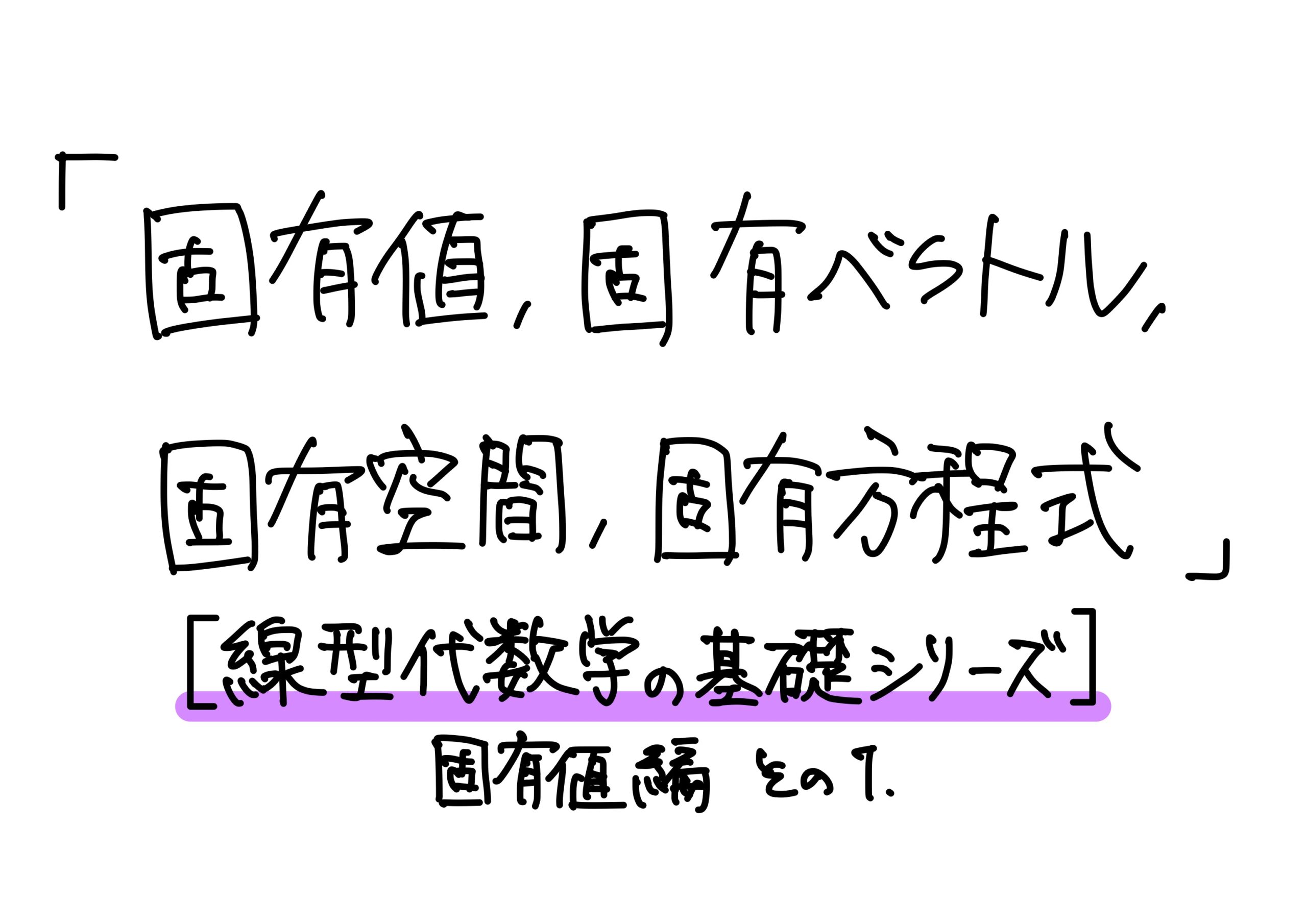 「固有値、固有ベクトル、固有空間、固有方程式」【線型代数学の基礎シリーズ】固有値編 その1 - 小野研究室