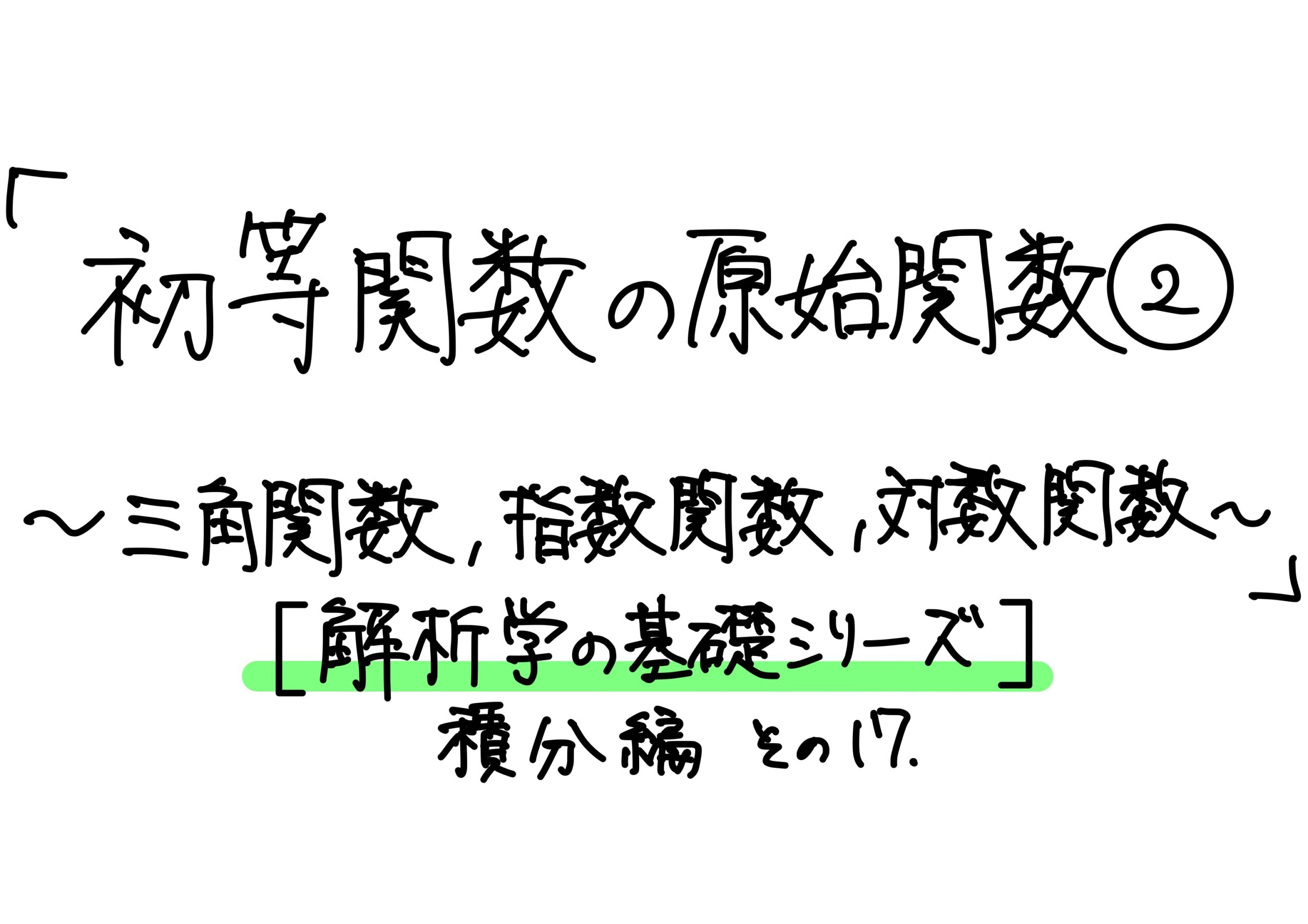 初等関数の原始関数②〜三角関数、指数関数、対数関数〜」【解析学の基礎シリーズ】積分編 その17 - 小野研究室